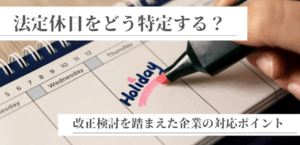 法定休日をどう特定する? 改正検討を踏まえた企業の対応ポイント