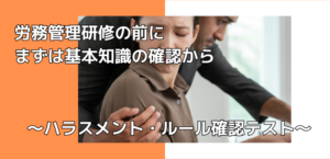 労務管理研修の前に|ハラスメント・ルール違反の基本を確認しよう【最終回】
